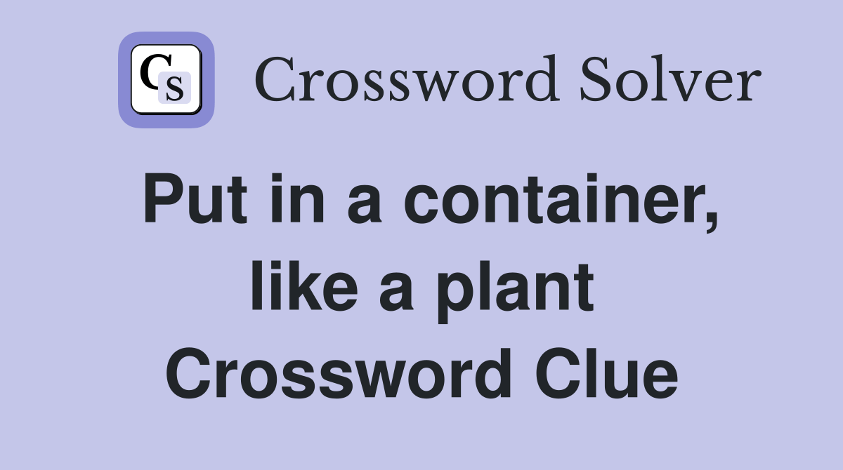 Put in a container, like a plant Crossword Clue Answers Crossword